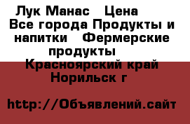 Лук Манас › Цена ­ 8 - Все города Продукты и напитки » Фермерские продукты   . Красноярский край,Норильск г.